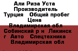 Али Риза Уста  › Производитель ­ Турция › Общий пробег ­ 180 000 › Цена ­ 1 400 000 - Владимирская обл., Собинский р-н, Лакинск г. Авто » Спецтехника   . Владимирская обл.